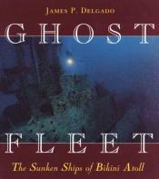 book cover of Ghost Fleet : the sunken ships of Bikini Atoll by James P. Delgado