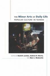 book cover of Minor Arts of Daily Life: Popular Culture in Taiwan by Andrew D. Morris