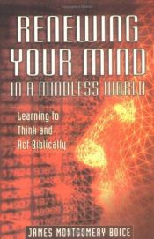 book cover of Renewing Your Mind in a Mindless World: Learning to Think and Act Biblically by James Montgomery Boice