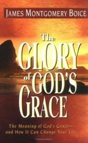 book cover of Glory of God's Grace, The: The Meaning of God's Grace--and How It Can Change Your Life by James Montgomery Boice
