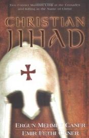 book cover of Christian Jihad : Two Former Muslims Look at the Crusades and Killing in the Name of Christ by Ergun Mehmet Caner