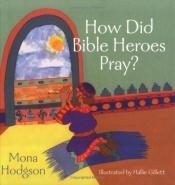 book cover of How Did Bible Heroes Pray? by Mona Hodgson