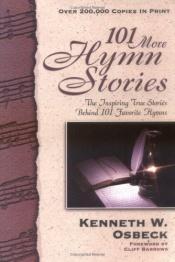 book cover of 101 More Hymn Stories: The Inspiring True Stories behind 101 Favorite Hymns by Kenneth W. Osbeck