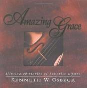 book cover of Amazing grace : illustrated stories of favorite hymns by Kenneth W. Osbeck