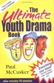 book cover of The Ultimate Youth Drama Book by Paul McCusker