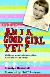book cover of Am I Good Girl Yet? Childhood Abuse Had Shattered Her. Could She Ever Be Whole? by Neil Anderson