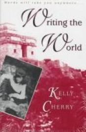 book cover of Writing the world by Kelly Cherry
