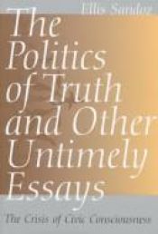 book cover of The Politics of Truth and Other Untimely Essays: The Crisis of Civic Consciousness by Ellis Sandoz