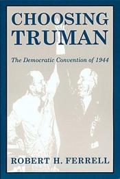 book cover of Choosing Truman: The Democratic Convention of 1944 by Robert Hugh Ferrell