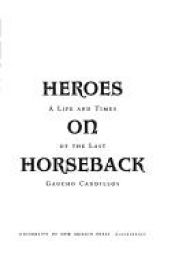 book cover of Heroes on Horseback: A Life and Times of the Last Gaucho Caudillos by John Charles Chasteen