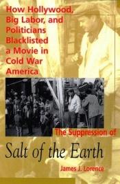 book cover of The Suppression of Salt of the Earth: How Hollywood, Big Labor, and Politicians Blacklisted a Movie in the American Cold War by James J. Lorence