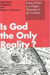 book cover of Is God the only reality? : science points to a deeper meaning of the universe by John Templeton
