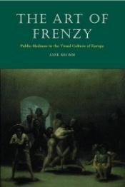 book cover of The Art of Frenzy: Public Madness in the Visual Culture of Europe, 1500-1850 by Jane Kromm