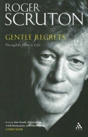 book cover of Gentle Regrets: Thoughts from a Life by Roger Scruton