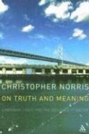 book cover of On Truth and Meaning: Language, Logic and the Grounds of Belief (Athlone Contemporary European Thinkers) by Christopher Norris