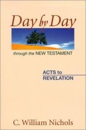 book cover of Day by Day Through the New Testament: Acts to Revelation by C. William Nichols