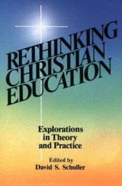 book cover of Rethinking Christian education : explorations in theory and practice by David S. Schuller