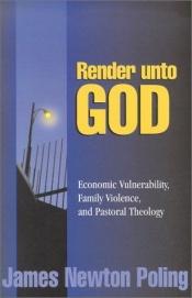 book cover of Render Unto God: Economic Vulnerability, Family Violence, and Pastoral Theology by James Newton Poling