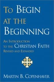 book cover of To Begin at the Beginning: An Introduction to the Christian Faith by Martin B. Copenhaver