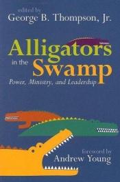 book cover of Alligators in the Swamp: Power, Ministry, And Leadership by George B. Thompson