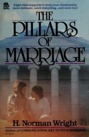 book cover of The Pillars of Marriage - Eight Vital Supports to Keep Your Relationship More Intimate, More Rewarding .. And More Fun ! by H. Norman Wright