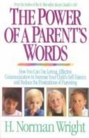 book cover of The power of a parent's words : how you can use loving, effective communication to increase your child's self by H. Norman Wright
