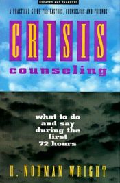 book cover of Crisis Counseling: What to Do and Say During the First 72 Hours : A Practical Guide for Pastors, Counselors and Friends by H. Norman Wright