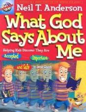 book cover of What God Says about Me: Helping Kids Discover That They Are Accepted Safe and Important in Jesus Christ by Neil Anderson
