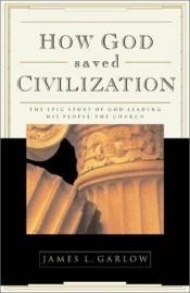 book cover of How God Saved Civilization: The Epic Story of God Leading His People the Church by James Garlow