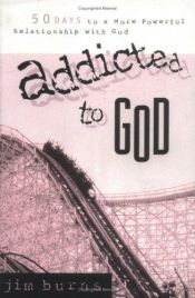 book cover of Addicted to God : 50 days to a more powerful relationship with God by Jim Burns