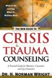 book cover of The New Guide to Crisis & Trauma Counseling by H. Norman Wright