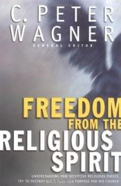 book cover of Freedom from the Religious Spirit: Understanding How Deceptive Religious Forces Try to Destroy God's Plan and Purpo by C. Peter Wagner