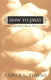 book cover of How to Pray When You Don't Know What to Say: More Than 40 Ways to Approach God by Elmer L. Towns