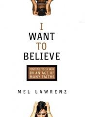 book cover of I Want to Believe: Finding Your Way in an Age of Many Faiths by Mel Lawrenz