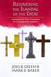 book cover of Recovering the scandal of the cross : the atonement in New Testament & contemporary contexts by Mark D Baker