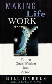 book cover of Making Life Work: Putting God's Wisdom Into Action: With Questions for Reflection & Discussion by Bill Hybels