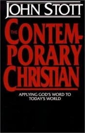 book cover of The Contemporary Christian: Applying God's Word To Today's World by John Stott