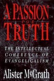 book cover of A passion for truth : the intellectual coherence of evangelicalism by Alister McGrath