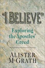 book cover of I believe : Exploring the Apostles' Creed by Alister McGrath
