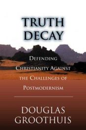 book cover of Truth decay : defending Christianity against the challenges of postmodernism by Douglas R. Groothuis