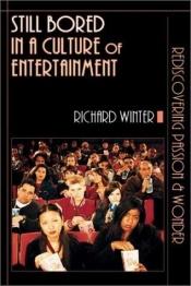 book cover of Still Bored in a Culture of Entertainment: Rediscovering Passion & Wonder by Richard Winter