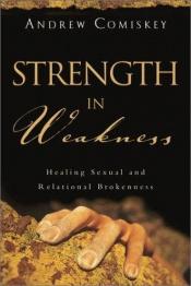 book cover of Strength in Weakness: Healing Sexual and Relational Brokenness by Andrew Comiskey