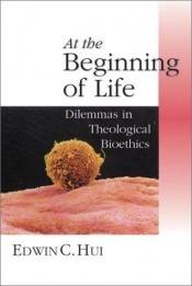 book cover of At the Beginning of Life: Dilemmas in Theological Bioethics (Christian Classics Bible Studies) by Edwin C. Hui