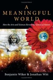 book cover of A meaningful world : how the arts and sciences reveal the genius of nature by Benjamin Wiker