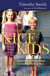 book cover of The Danger of Raising Nice Kids: Preparing Our Children to Change Their World by Tim Smith