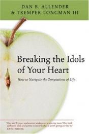book cover of Breaking the idols of your heart : how to navigate the temptations of life by Dan B. Allender