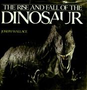 book cover of The Rise and Fall of the Dinosaurs by Joseph Wallace