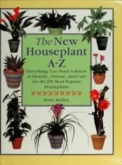 book cover of The New Houseplant A-Z: Everything You Need to Know to Identify, Choose, and Care for the 350 Most Popular Houseplants by Peter McHoy