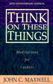 book cover of Think on These Things: Meditations for Leaders; 25th Anniversary Edition by John C. Maxwell