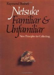 book cover of Netsuke, familiar and unfamiliar : new principles for collecting by Raymond Bushell